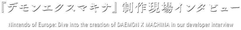『デモンエクスマキナ』制作現場インタビュー Nintendo of Europe: Dive into the creation of DAEMON X MACHINA in our developer interview